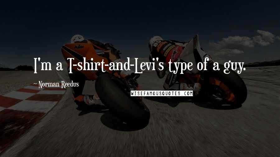 Norman Reedus Quotes: I'm a T-shirt-and-Levi's type of a guy.