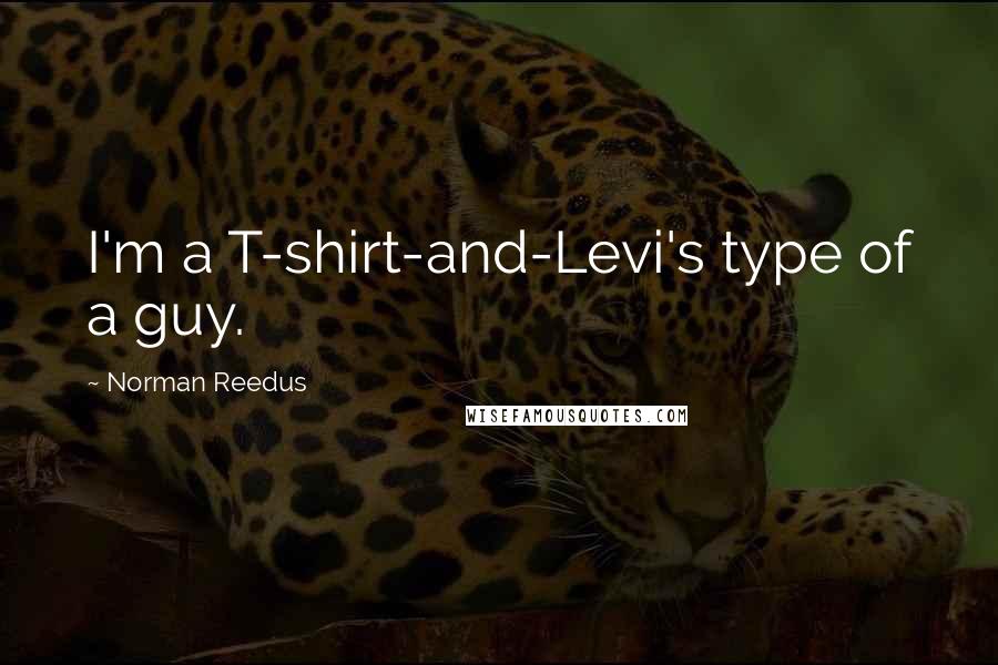 Norman Reedus Quotes: I'm a T-shirt-and-Levi's type of a guy.