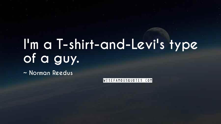 Norman Reedus Quotes: I'm a T-shirt-and-Levi's type of a guy.