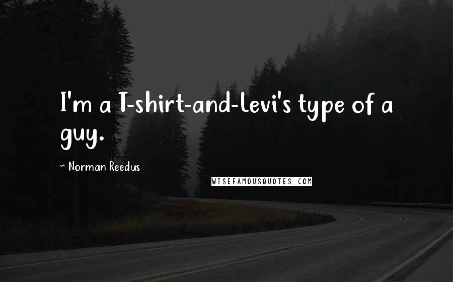 Norman Reedus Quotes: I'm a T-shirt-and-Levi's type of a guy.
