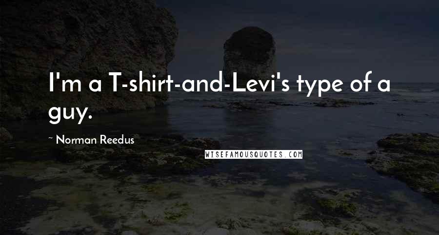 Norman Reedus Quotes: I'm a T-shirt-and-Levi's type of a guy.