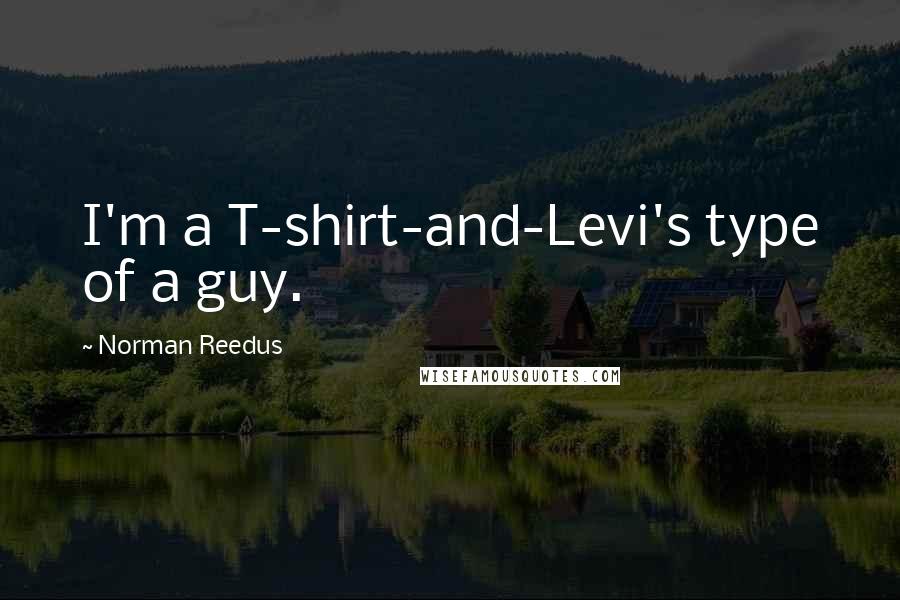 Norman Reedus Quotes: I'm a T-shirt-and-Levi's type of a guy.