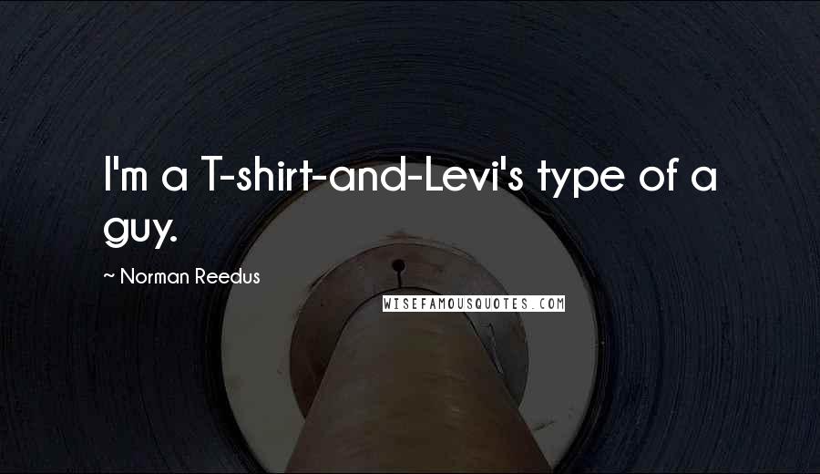 Norman Reedus Quotes: I'm a T-shirt-and-Levi's type of a guy.
