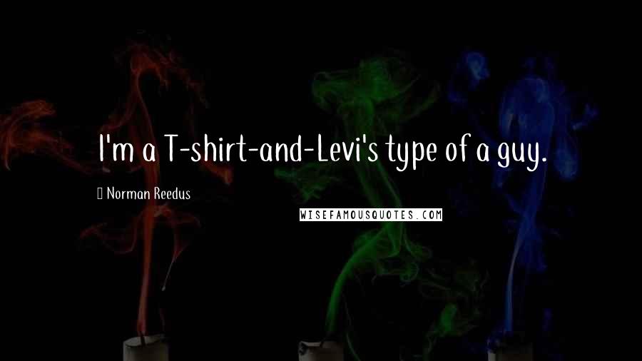 Norman Reedus Quotes: I'm a T-shirt-and-Levi's type of a guy.