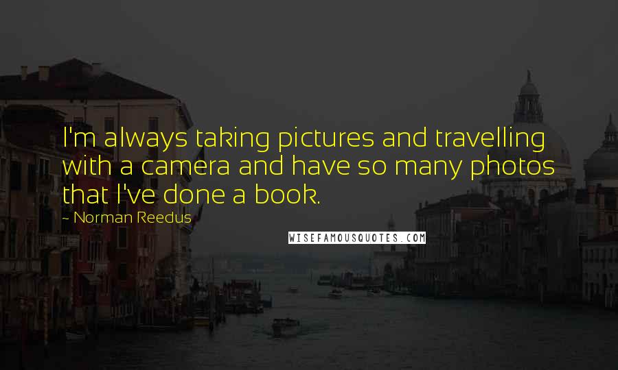 Norman Reedus Quotes: I'm always taking pictures and travelling with a camera and have so many photos that I've done a book.