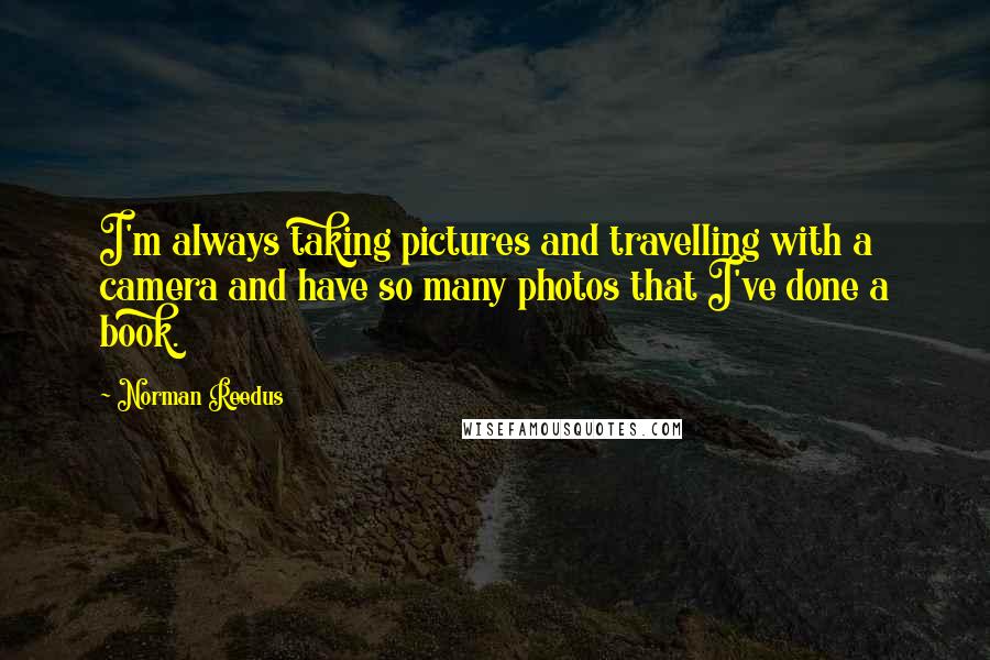 Norman Reedus Quotes: I'm always taking pictures and travelling with a camera and have so many photos that I've done a book.