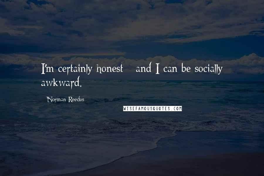 Norman Reedus Quotes: I'm certainly honest - and I can be socially awkward.