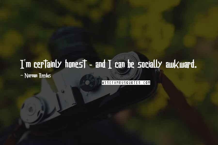 Norman Reedus Quotes: I'm certainly honest - and I can be socially awkward.