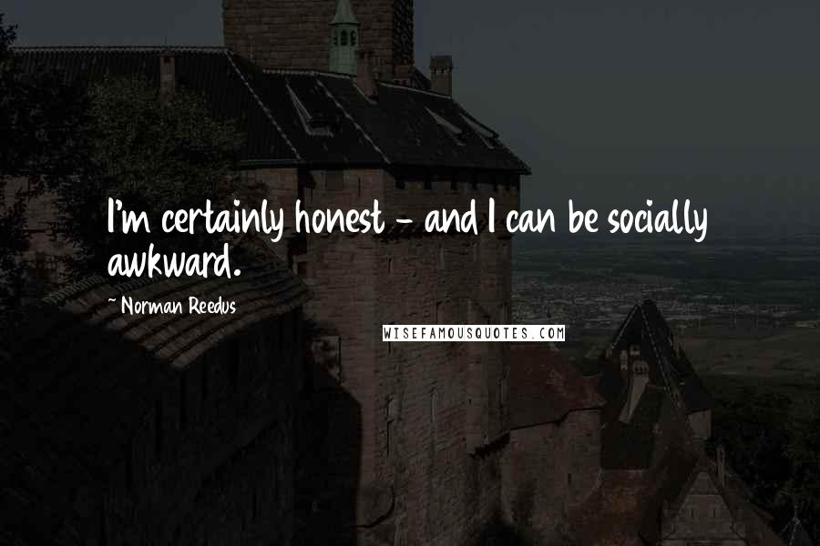 Norman Reedus Quotes: I'm certainly honest - and I can be socially awkward.