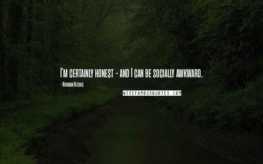 Norman Reedus Quotes: I'm certainly honest - and I can be socially awkward.