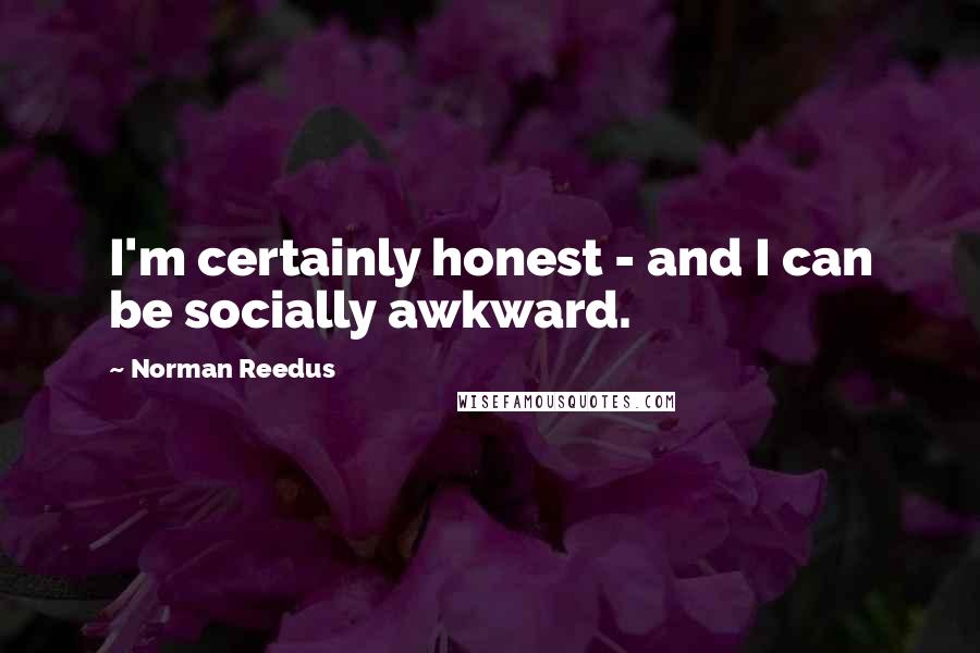 Norman Reedus Quotes: I'm certainly honest - and I can be socially awkward.