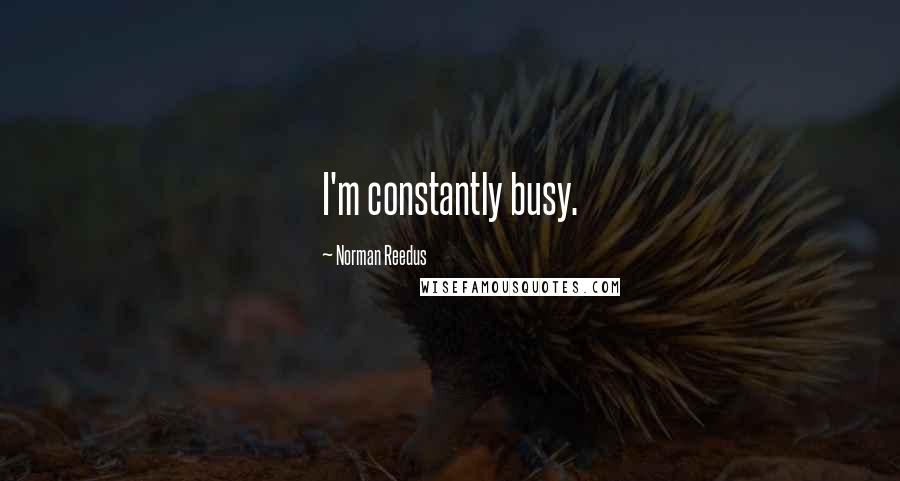 Norman Reedus Quotes: I'm constantly busy.