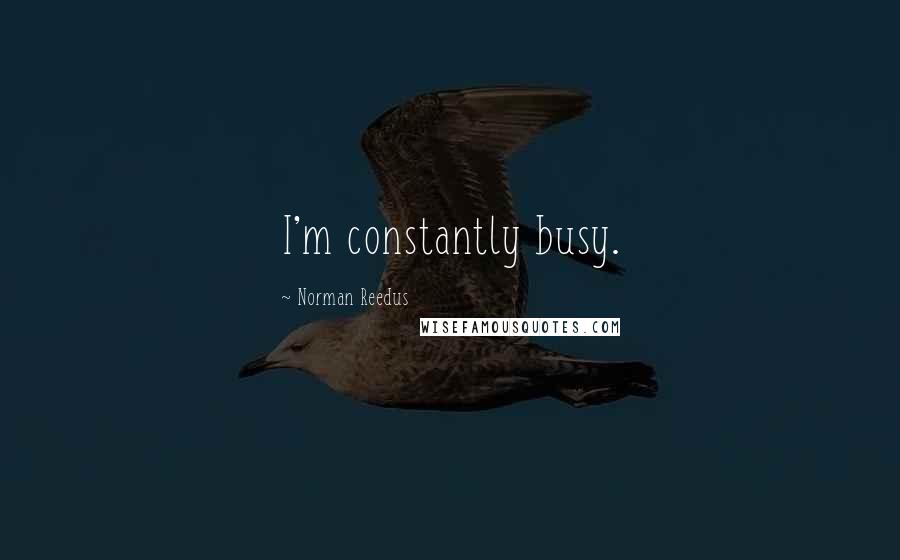 Norman Reedus Quotes: I'm constantly busy.