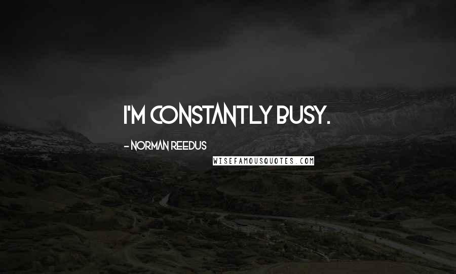 Norman Reedus Quotes: I'm constantly busy.