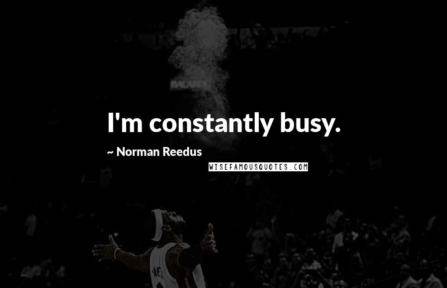 Norman Reedus Quotes: I'm constantly busy.