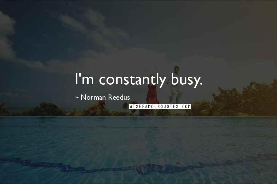 Norman Reedus Quotes: I'm constantly busy.