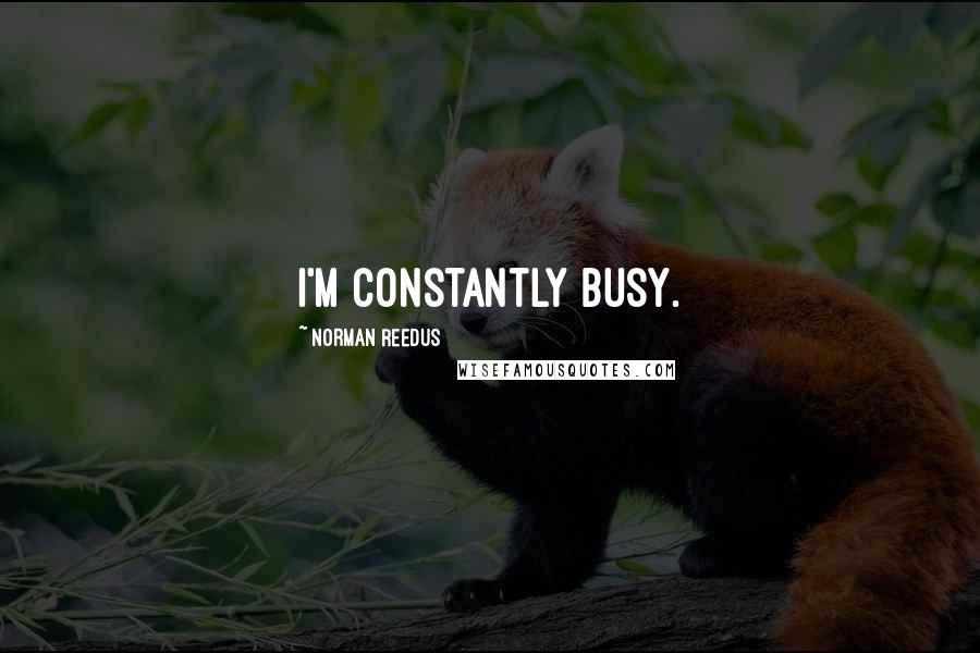 Norman Reedus Quotes: I'm constantly busy.