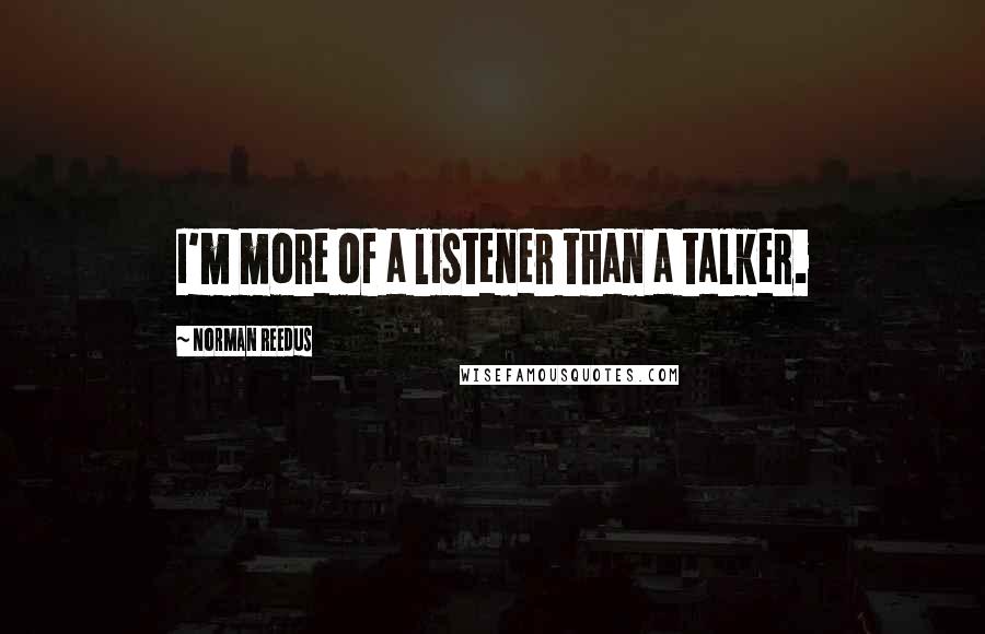 Norman Reedus Quotes: I'm more of a listener than a talker.