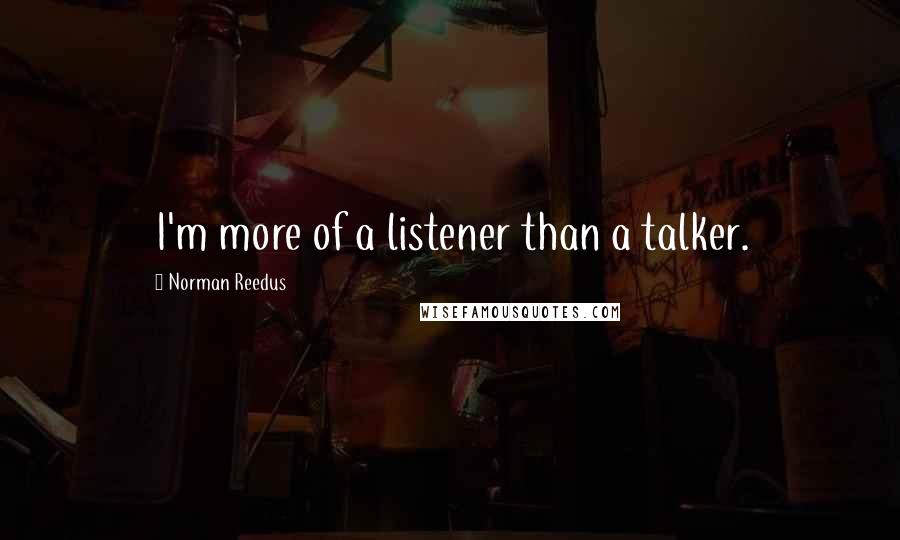 Norman Reedus Quotes: I'm more of a listener than a talker.