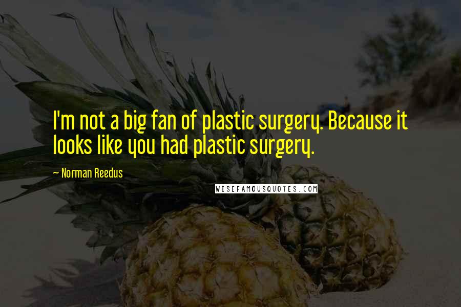 Norman Reedus Quotes: I'm not a big fan of plastic surgery. Because it looks like you had plastic surgery.