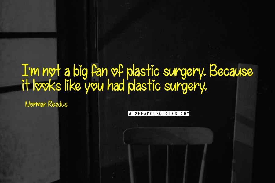 Norman Reedus Quotes: I'm not a big fan of plastic surgery. Because it looks like you had plastic surgery.