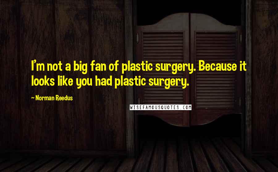 Norman Reedus Quotes: I'm not a big fan of plastic surgery. Because it looks like you had plastic surgery.