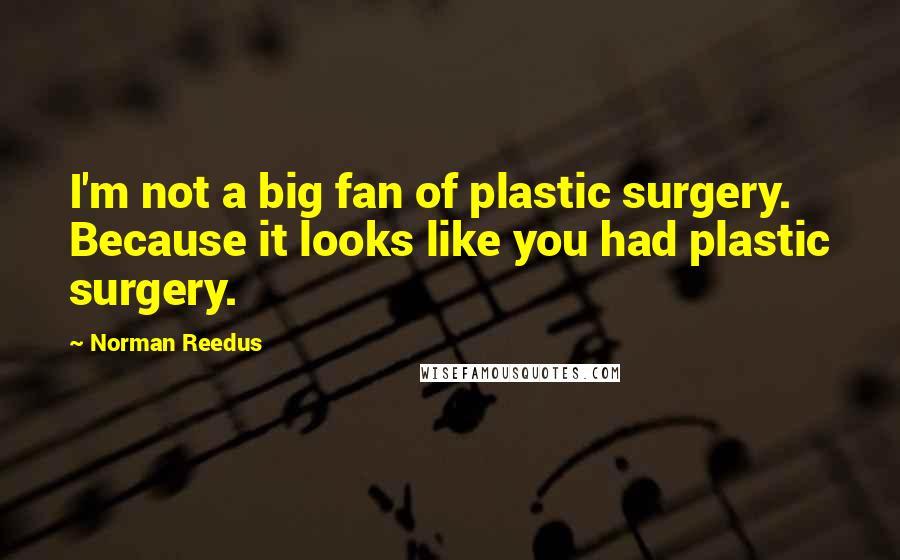 Norman Reedus Quotes: I'm not a big fan of plastic surgery. Because it looks like you had plastic surgery.