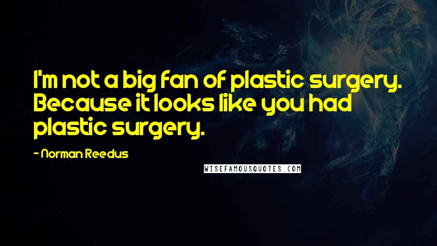 Norman Reedus Quotes: I'm not a big fan of plastic surgery. Because it looks like you had plastic surgery.