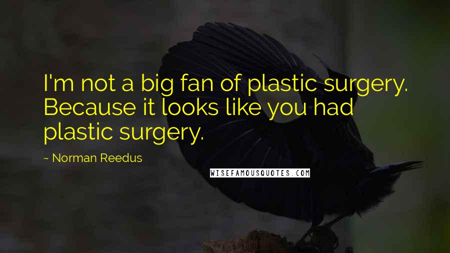 Norman Reedus Quotes: I'm not a big fan of plastic surgery. Because it looks like you had plastic surgery.