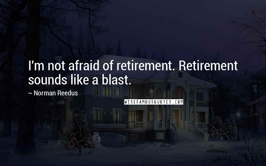 Norman Reedus Quotes: I'm not afraid of retirement. Retirement sounds like a blast.