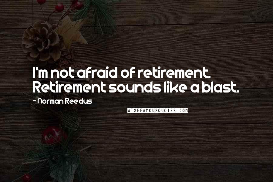 Norman Reedus Quotes: I'm not afraid of retirement. Retirement sounds like a blast.