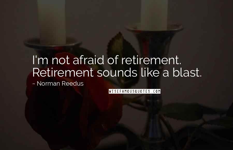 Norman Reedus Quotes: I'm not afraid of retirement. Retirement sounds like a blast.