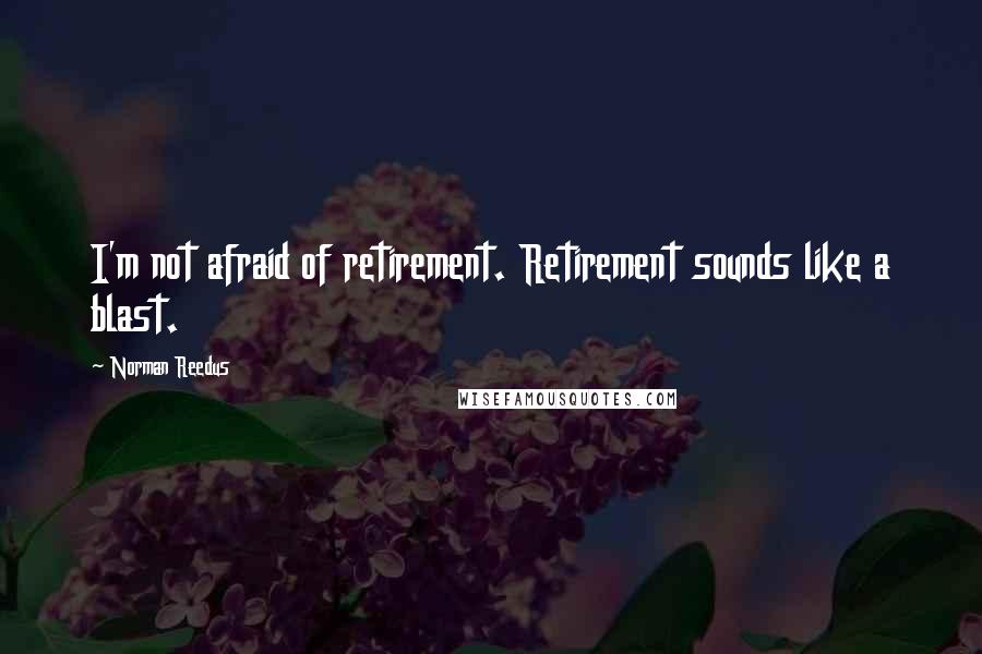 Norman Reedus Quotes: I'm not afraid of retirement. Retirement sounds like a blast.