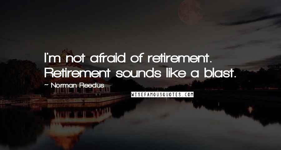 Norman Reedus Quotes: I'm not afraid of retirement. Retirement sounds like a blast.