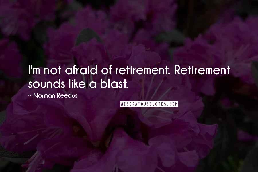 Norman Reedus Quotes: I'm not afraid of retirement. Retirement sounds like a blast.