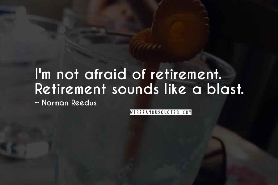 Norman Reedus Quotes: I'm not afraid of retirement. Retirement sounds like a blast.