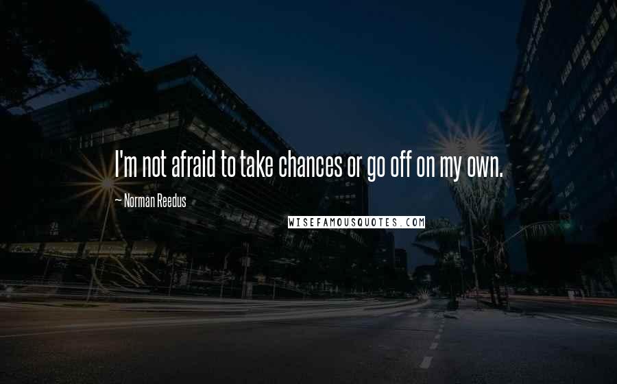 Norman Reedus Quotes: I'm not afraid to take chances or go off on my own.