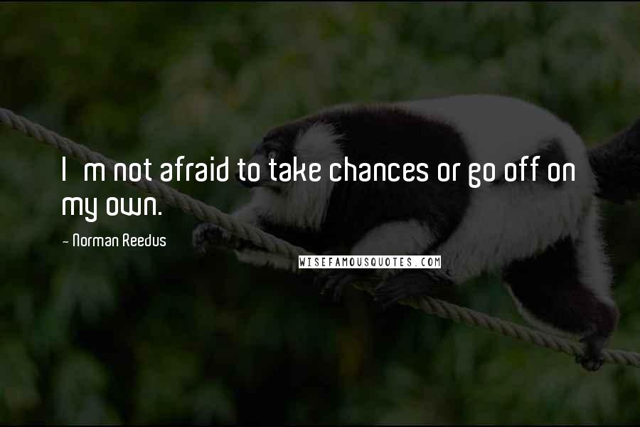 Norman Reedus Quotes: I'm not afraid to take chances or go off on my own.