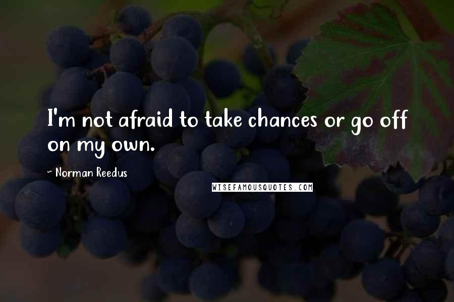 Norman Reedus Quotes: I'm not afraid to take chances or go off on my own.