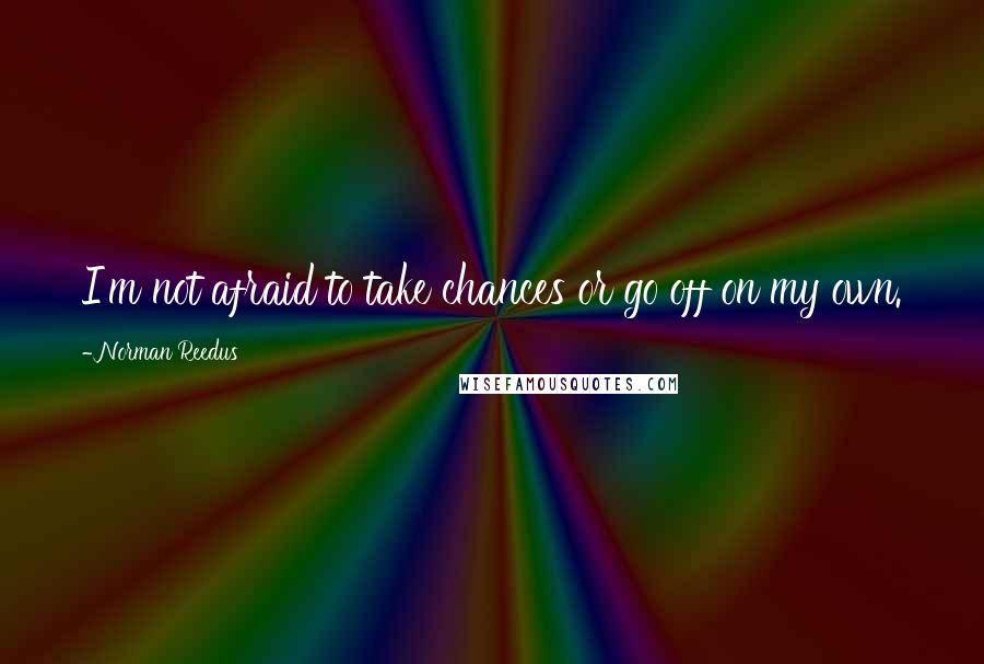 Norman Reedus Quotes: I'm not afraid to take chances or go off on my own.