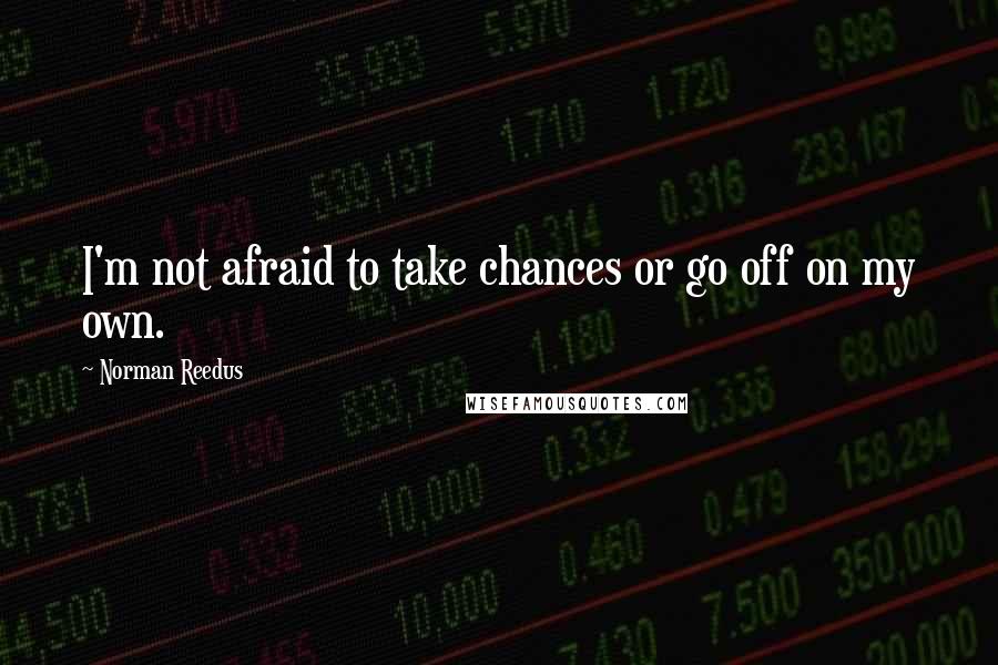 Norman Reedus Quotes: I'm not afraid to take chances or go off on my own.