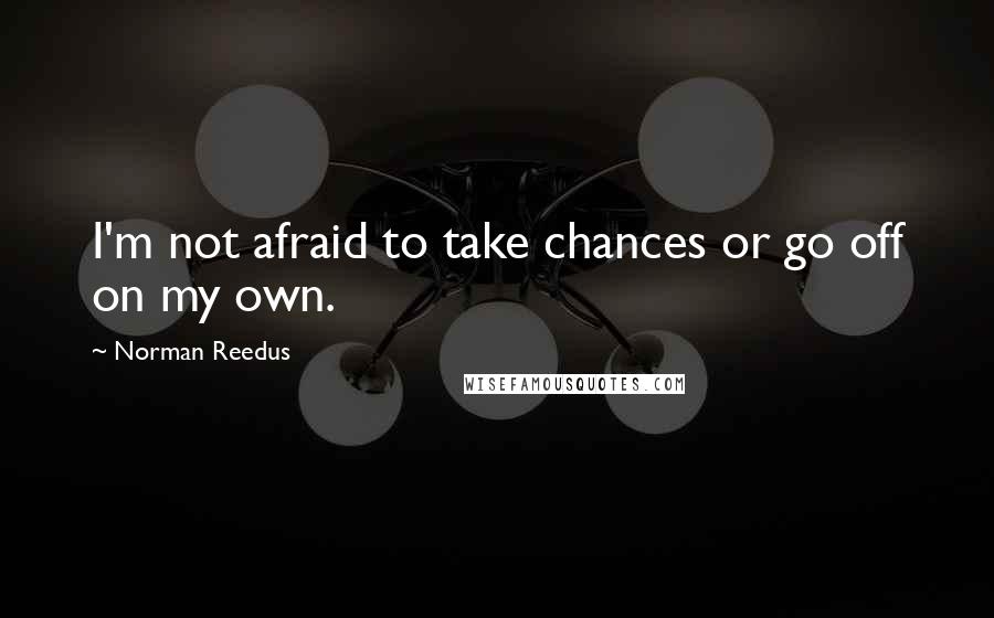 Norman Reedus Quotes: I'm not afraid to take chances or go off on my own.