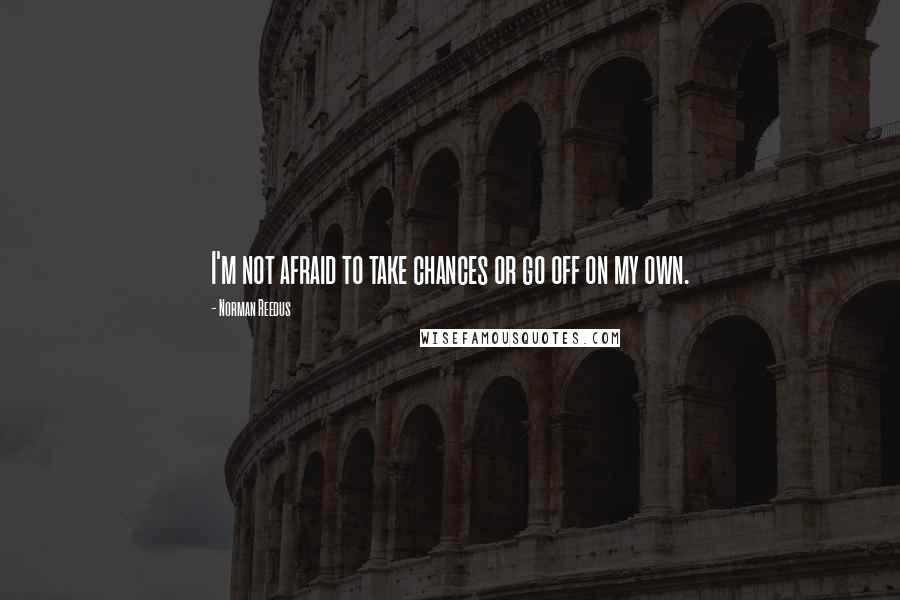 Norman Reedus Quotes: I'm not afraid to take chances or go off on my own.