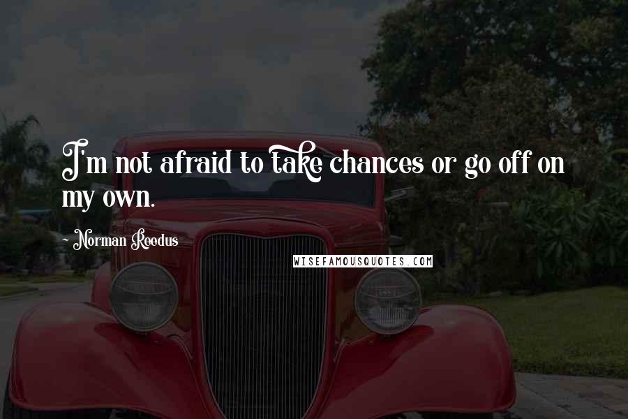 Norman Reedus Quotes: I'm not afraid to take chances or go off on my own.