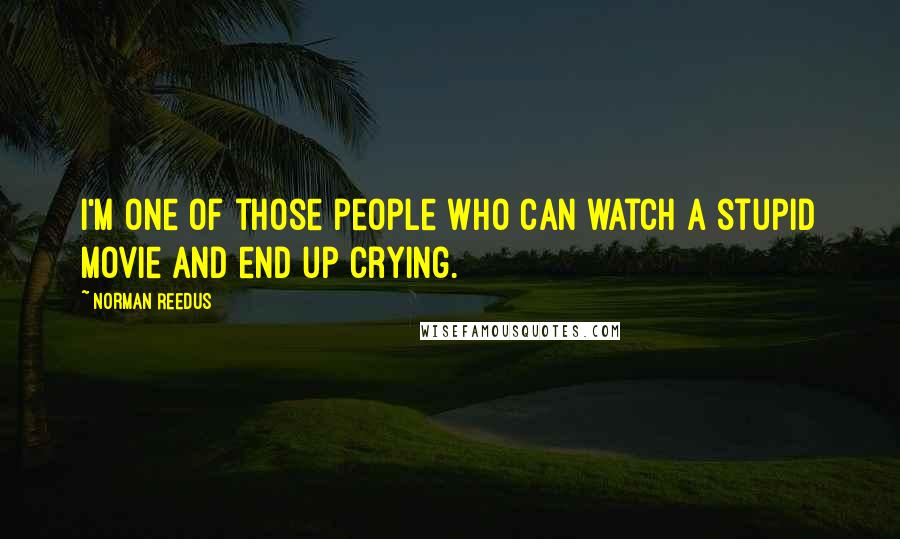 Norman Reedus Quotes: I'm one of those people who can watch a stupid movie and end up crying.