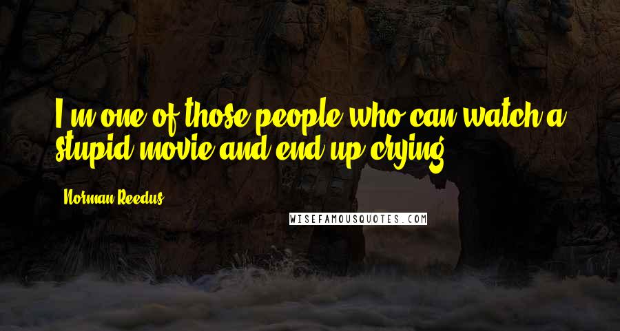 Norman Reedus Quotes: I'm one of those people who can watch a stupid movie and end up crying.