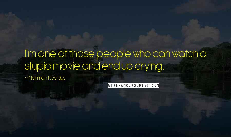 Norman Reedus Quotes: I'm one of those people who can watch a stupid movie and end up crying.