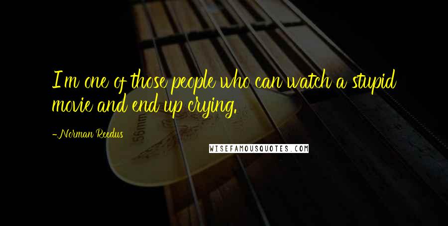 Norman Reedus Quotes: I'm one of those people who can watch a stupid movie and end up crying.