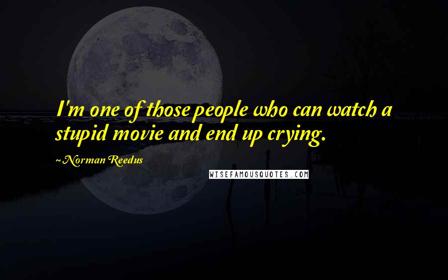 Norman Reedus Quotes: I'm one of those people who can watch a stupid movie and end up crying.