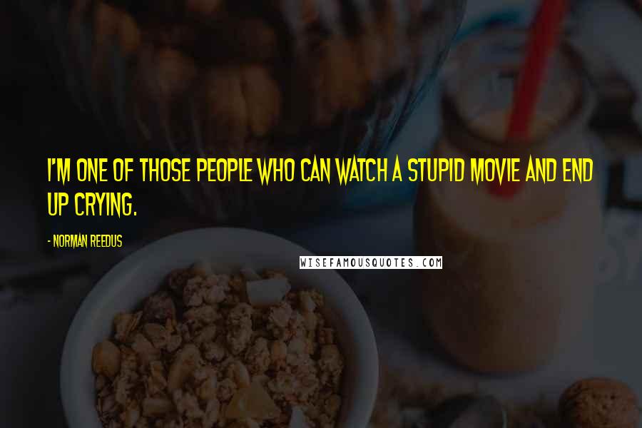 Norman Reedus Quotes: I'm one of those people who can watch a stupid movie and end up crying.